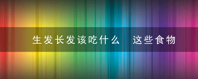 生发长发该吃什么 这些食物不容错过